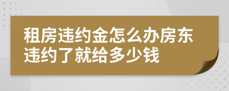 租房違約金怎么辦房東違約了就給多少錢