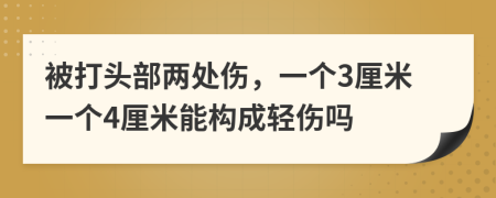 被打頭部?jī)商巶?，一個(gè)3厘米一個(gè)4厘米能構(gòu)成輕傷嗎