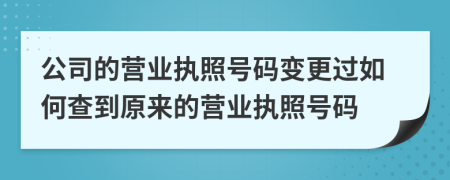 公司的營業(yè)執(zhí)照號(hào)碼變更過如何查到原來的營業(yè)執(zhí)照號(hào)碼
