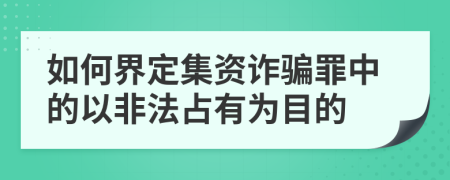 如何界定集資詐騙罪中的以非法占有為目的