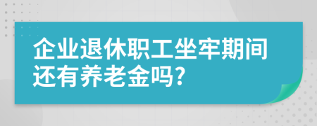 企業(yè)退休職工坐牢期間還有養(yǎng)老金嗎?