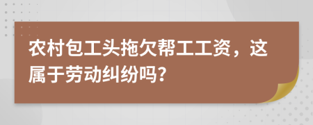 農(nóng)村包工頭拖欠幫工工資，這屬于勞動(dòng)糾紛嗎？