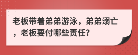 老板帶著弟弟游泳，弟弟溺亡，老板要付哪些責任？