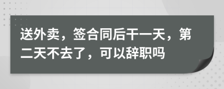 送外賣，簽合同后干一天，第二天不去了，可以辭職嗎