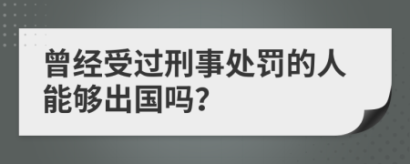 曾經(jīng)受過(guò)刑事處罰的人能夠出國(guó)嗎？