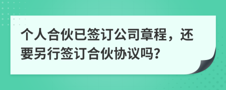 個人合伙已簽訂公司章程，還要另行簽訂合伙協(xié)議嗎？