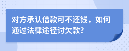對方承認(rèn)借款可不還錢，如何通過法律途徑討欠款？