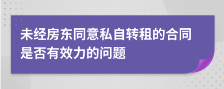 未經(jīng)房東同意私自轉(zhuǎn)租的合同是否有效力的問題