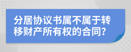 分居協(xié)議書屬不屬于轉(zhuǎn)移財(cái)產(chǎn)所有權(quán)的合同？