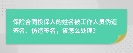 保險合同投保人的姓名被工作人員偽造簽名、仿造簽名，該怎么處理？