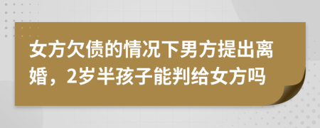 女方欠債的情況下男方提出離婚，2歲半孩子能判給女方嗎