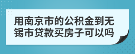 用南京市的公積金到無錫市貸款買房子可以嗎