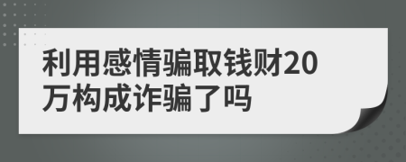 利用感情騙取錢財20萬構(gòu)成詐騙了嗎
