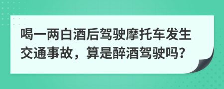 喝一兩白酒后駕駛摩托車發(fā)生交通事故，算是醉酒駕駛嗎？