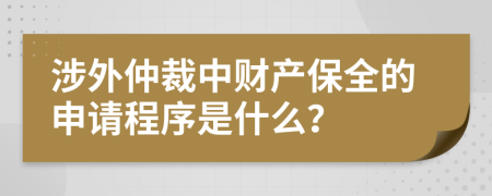 涉外仲裁中財產保全的申請程序是什么？