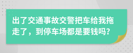 出了交通事故交警把車給我拖走了，到停車場(chǎng)都是要錢嗎？