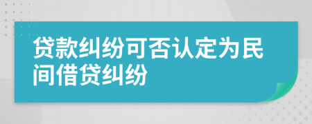 貸款糾紛可否認(rèn)定為民間借貸糾紛