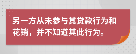 另一方從未參與其貸款行為和花銷(xiāo)，并不知道其此行為。
