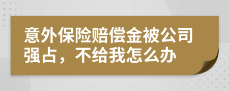 意外保險賠償金被公司強占，不給我怎么辦
