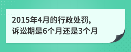 2015年4月的行政处罚,诉讼期是6个月还是3个月