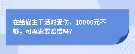 在給雇主干活時(shí)受傷，10000元不夠，可再索要賠償嗎？