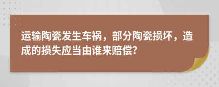 運(yùn)輸陶瓷發(fā)生車禍，部分陶瓷損壞，造成的損失應(yīng)當(dāng)由誰(shuí)來(lái)賠償？