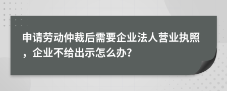 申請(qǐng)勞動(dòng)仲裁后需要企業(yè)法人營(yíng)業(yè)執(zhí)照，企業(yè)不給出示怎么辦？