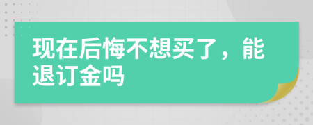 現(xiàn)在后悔不想買了，能退訂金嗎