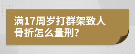 滿17周歲打群架致人骨折怎么量刑？