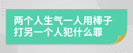 兩個(gè)人生氣一人用棒子打另一個(gè)人犯什么罪