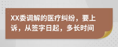 XX委調(diào)解的醫(yī)療糾紛，要上訴，從簽字日起，多長時間