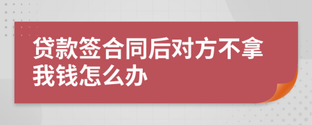 貸款簽合同后對(duì)方不拿我錢怎么辦