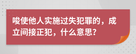 唆使他人實(shí)施過(guò)失犯罪的，成立間接正犯，什么意思？