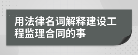 用法律名詞解釋建設(shè)工程監(jiān)理合同的事