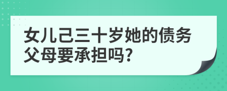 女兒己三十歲她的債務(wù)父母要承擔(dān)嗎?