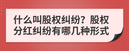 什么叫股權(quán)糾紛？股權(quán)分紅糾紛有哪幾種形式
