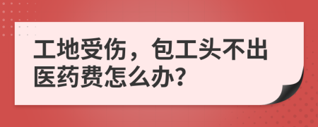 工地受傷，包工頭不出醫(yī)藥費(fèi)怎么辦？
