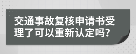 交通事故復(fù)核申請書受理了可以重新認(rèn)定嗎?