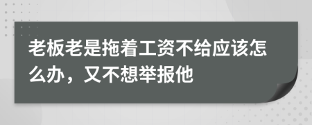 老板老是拖著工資不給應(yīng)該怎么辦，又不想舉報(bào)他