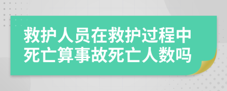 救護(hù)人員在救護(hù)過程中死亡算事故死亡人數(shù)嗎