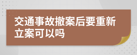 交通事故撤案后要重新立案可以嗎