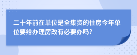 二十年前在單位是全集資的住房今年單位要給辦理房改有必要辦嗎？