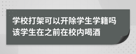 學校打架可以開除學生學籍嗎該學生在之前在校內(nèi)喝酒
