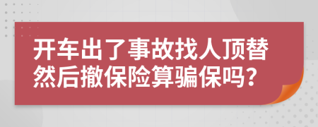 開車出了事故找人頂替然后撤保險算騙保嗎？