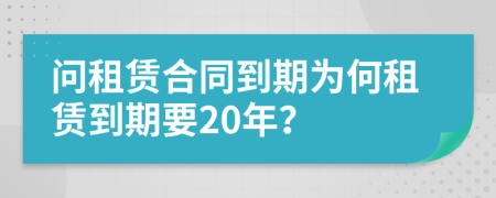 問租賃合同到期為何租賃到期要20年？