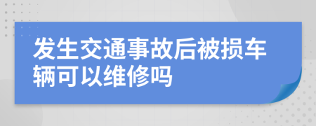 發(fā)生交通事故后被損車輛可以維修嗎