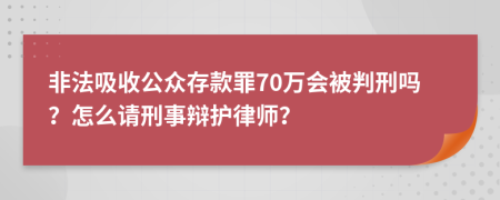 非法吸收公眾存款罪70萬會被判刑嗎？怎么請刑事辯護(hù)律師？
