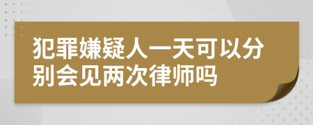 犯罪嫌疑人一天可以分別會見兩次律師嗎