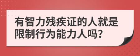 有智力殘疾證的人就是限制行為能力人嗎？