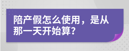 陪產(chǎn)假怎么使用，是從那一天開(kāi)始算？